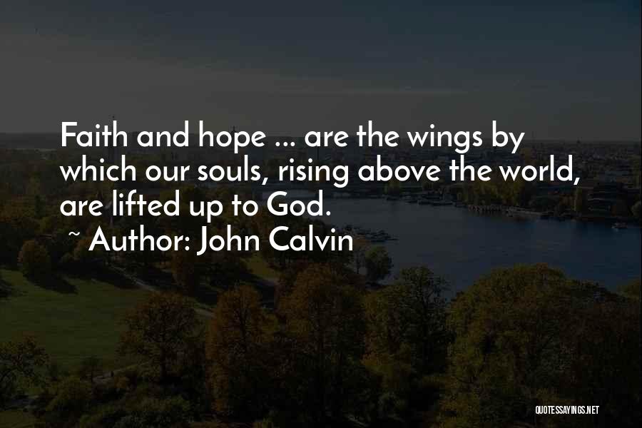 John Calvin Quotes: Faith And Hope ... Are The Wings By Which Our Souls, Rising Above The World, Are Lifted Up To God.