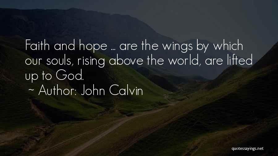 John Calvin Quotes: Faith And Hope ... Are The Wings By Which Our Souls, Rising Above The World, Are Lifted Up To God.