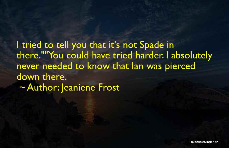 Jeaniene Frost Quotes: I Tried To Tell You That It's Not Spade In There.you Could Have Tried Harder. I Absolutely Never Needed To