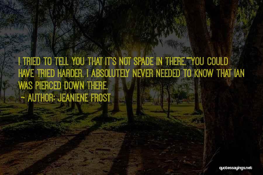 Jeaniene Frost Quotes: I Tried To Tell You That It's Not Spade In There.you Could Have Tried Harder. I Absolutely Never Needed To