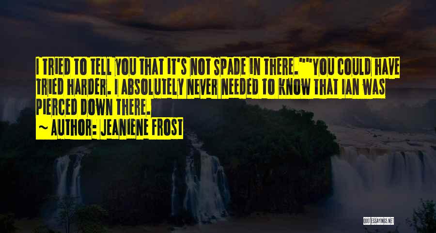 Jeaniene Frost Quotes: I Tried To Tell You That It's Not Spade In There.you Could Have Tried Harder. I Absolutely Never Needed To