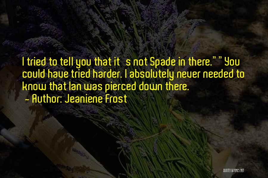 Jeaniene Frost Quotes: I Tried To Tell You That It's Not Spade In There.you Could Have Tried Harder. I Absolutely Never Needed To