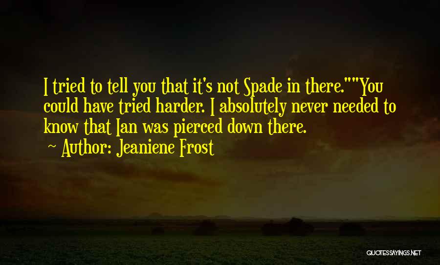 Jeaniene Frost Quotes: I Tried To Tell You That It's Not Spade In There.you Could Have Tried Harder. I Absolutely Never Needed To