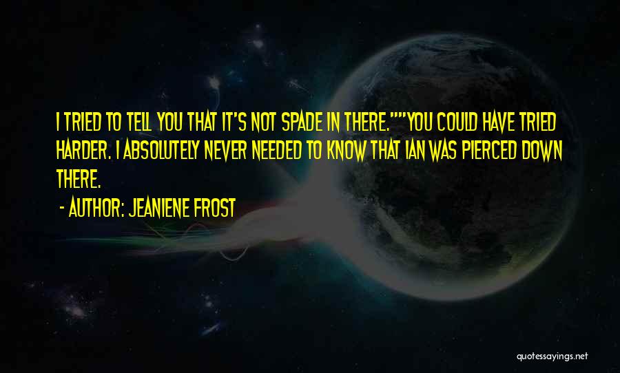 Jeaniene Frost Quotes: I Tried To Tell You That It's Not Spade In There.you Could Have Tried Harder. I Absolutely Never Needed To