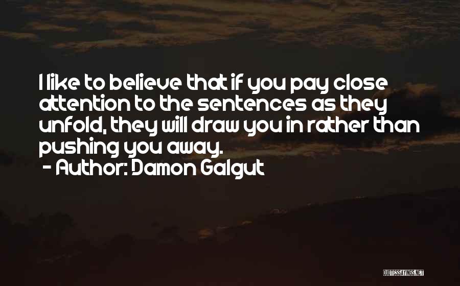 Damon Galgut Quotes: I Like To Believe That If You Pay Close Attention To The Sentences As They Unfold, They Will Draw You