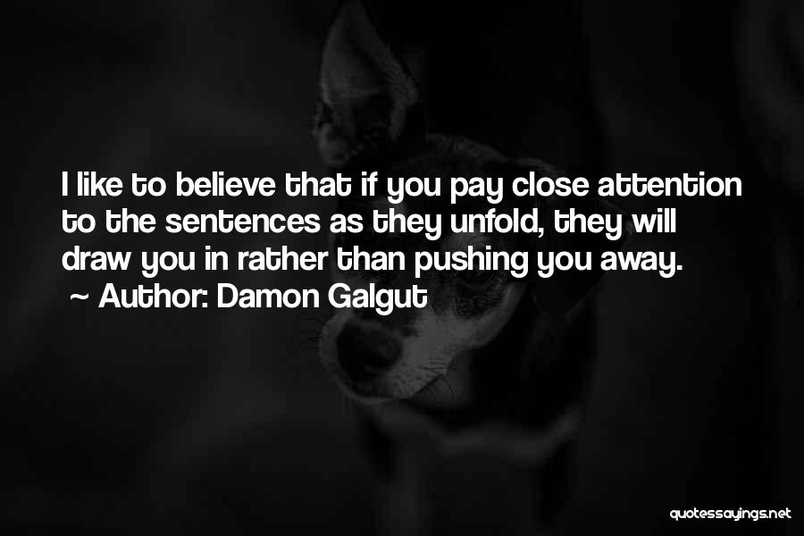 Damon Galgut Quotes: I Like To Believe That If You Pay Close Attention To The Sentences As They Unfold, They Will Draw You