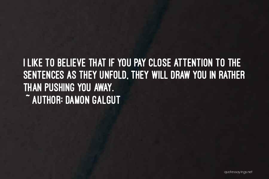 Damon Galgut Quotes: I Like To Believe That If You Pay Close Attention To The Sentences As They Unfold, They Will Draw You