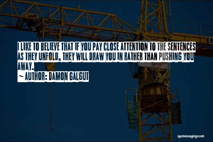 Damon Galgut Quotes: I Like To Believe That If You Pay Close Attention To The Sentences As They Unfold, They Will Draw You
