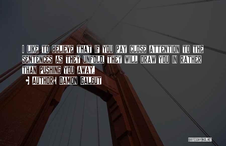 Damon Galgut Quotes: I Like To Believe That If You Pay Close Attention To The Sentences As They Unfold, They Will Draw You