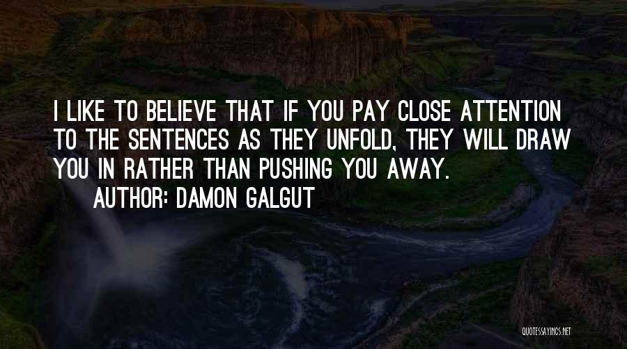 Damon Galgut Quotes: I Like To Believe That If You Pay Close Attention To The Sentences As They Unfold, They Will Draw You