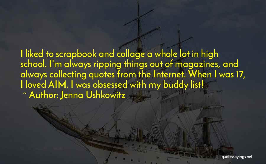 Jenna Ushkowitz Quotes: I Liked To Scrapbook And Collage A Whole Lot In High School. I'm Always Ripping Things Out Of Magazines, And