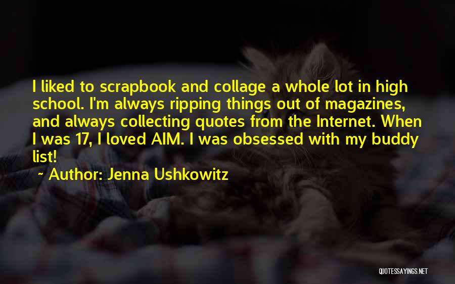 Jenna Ushkowitz Quotes: I Liked To Scrapbook And Collage A Whole Lot In High School. I'm Always Ripping Things Out Of Magazines, And