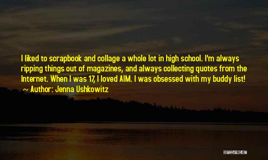 Jenna Ushkowitz Quotes: I Liked To Scrapbook And Collage A Whole Lot In High School. I'm Always Ripping Things Out Of Magazines, And