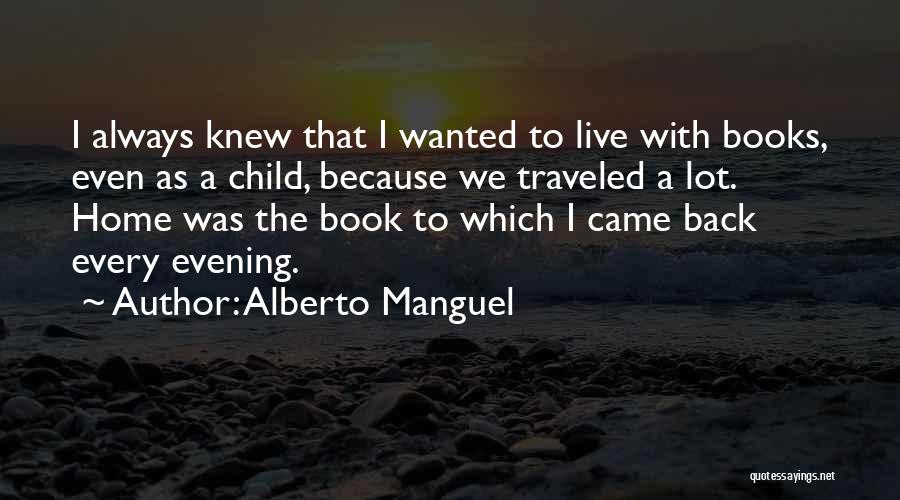 Alberto Manguel Quotes: I Always Knew That I Wanted To Live With Books, Even As A Child, Because We Traveled A Lot. Home