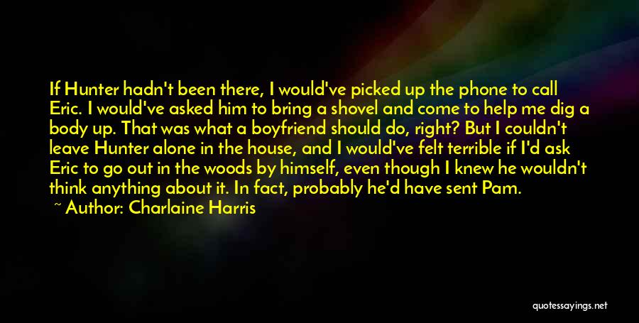 Charlaine Harris Quotes: If Hunter Hadn't Been There, I Would've Picked Up The Phone To Call Eric. I Would've Asked Him To Bring