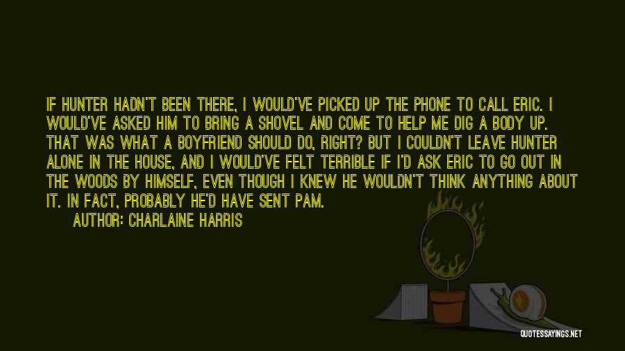 Charlaine Harris Quotes: If Hunter Hadn't Been There, I Would've Picked Up The Phone To Call Eric. I Would've Asked Him To Bring