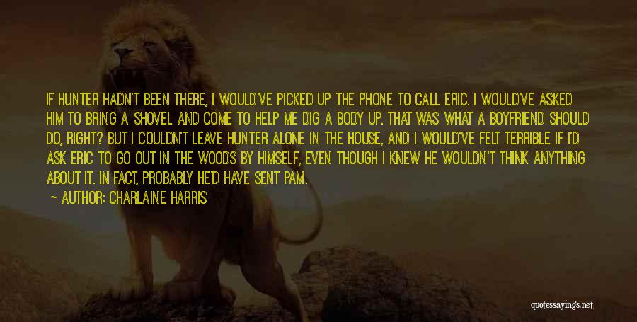 Charlaine Harris Quotes: If Hunter Hadn't Been There, I Would've Picked Up The Phone To Call Eric. I Would've Asked Him To Bring