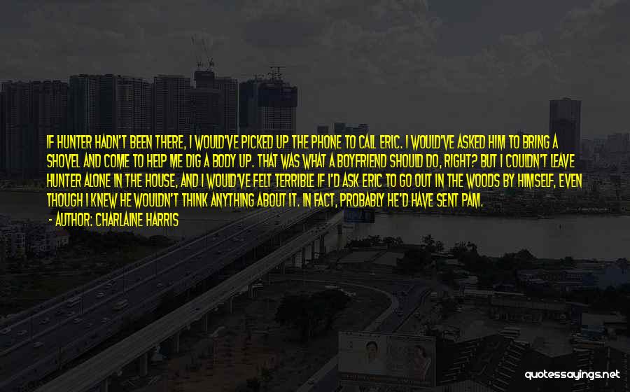 Charlaine Harris Quotes: If Hunter Hadn't Been There, I Would've Picked Up The Phone To Call Eric. I Would've Asked Him To Bring