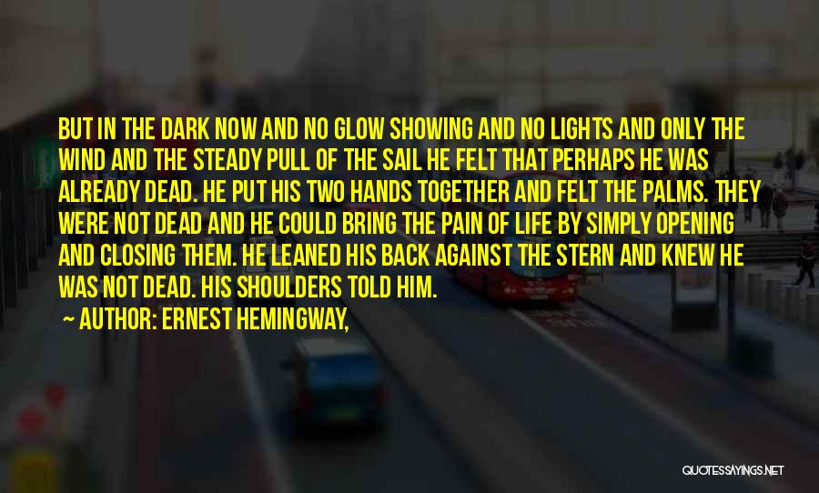 Ernest Hemingway, Quotes: But In The Dark Now And No Glow Showing And No Lights And Only The Wind And The Steady Pull