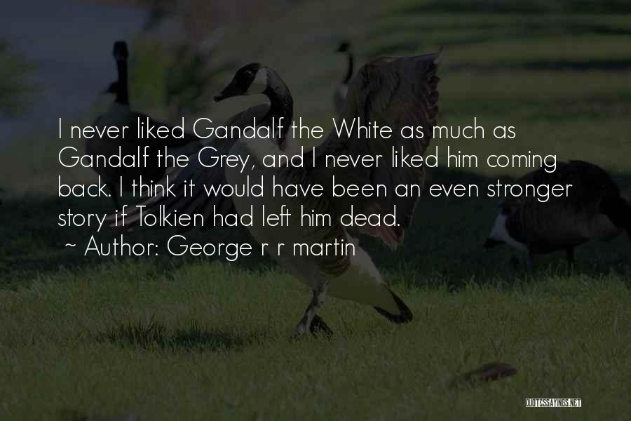 George R R Martin Quotes: I Never Liked Gandalf The White As Much As Gandalf The Grey, And I Never Liked Him Coming Back. I