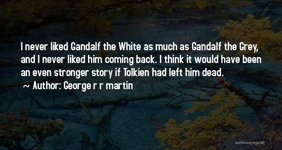 George R R Martin Quotes: I Never Liked Gandalf The White As Much As Gandalf The Grey, And I Never Liked Him Coming Back. I