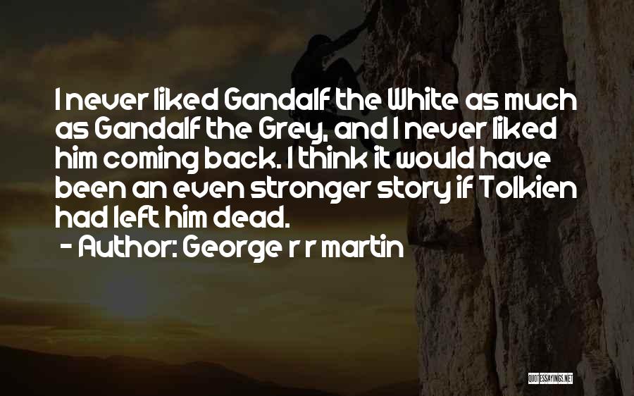 George R R Martin Quotes: I Never Liked Gandalf The White As Much As Gandalf The Grey, And I Never Liked Him Coming Back. I