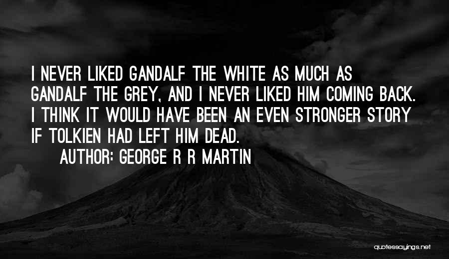 George R R Martin Quotes: I Never Liked Gandalf The White As Much As Gandalf The Grey, And I Never Liked Him Coming Back. I