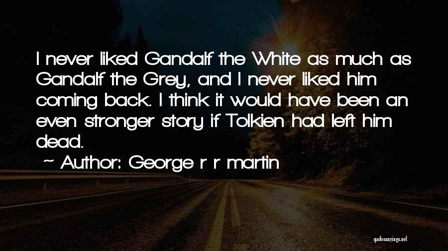 George R R Martin Quotes: I Never Liked Gandalf The White As Much As Gandalf The Grey, And I Never Liked Him Coming Back. I