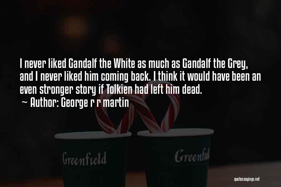 George R R Martin Quotes: I Never Liked Gandalf The White As Much As Gandalf The Grey, And I Never Liked Him Coming Back. I