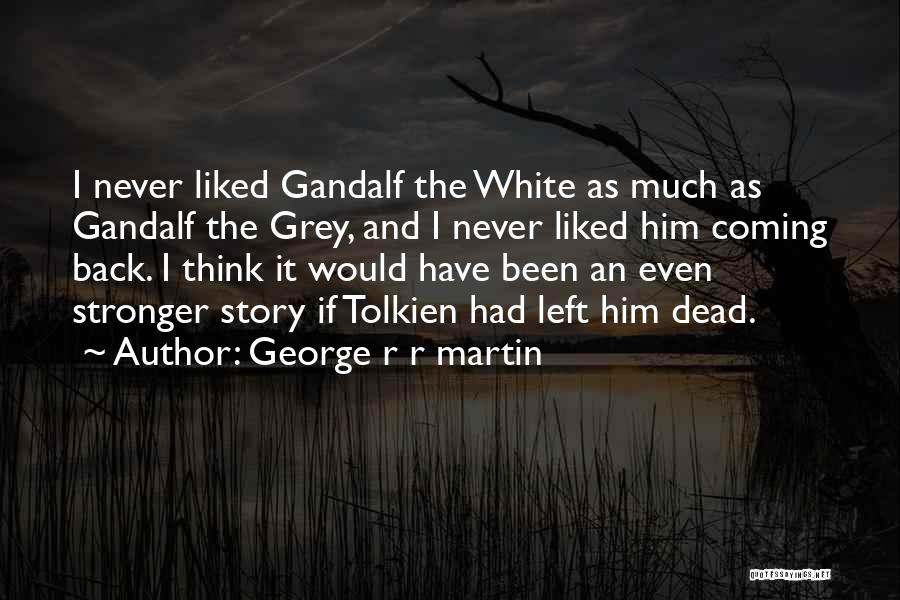 George R R Martin Quotes: I Never Liked Gandalf The White As Much As Gandalf The Grey, And I Never Liked Him Coming Back. I