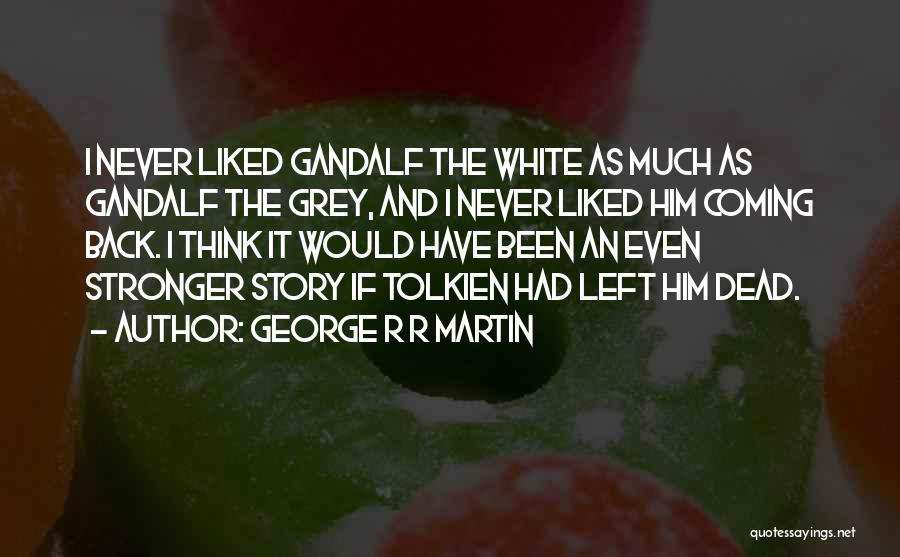 George R R Martin Quotes: I Never Liked Gandalf The White As Much As Gandalf The Grey, And I Never Liked Him Coming Back. I