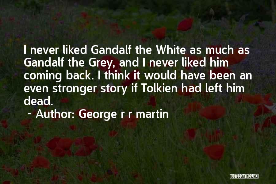 George R R Martin Quotes: I Never Liked Gandalf The White As Much As Gandalf The Grey, And I Never Liked Him Coming Back. I