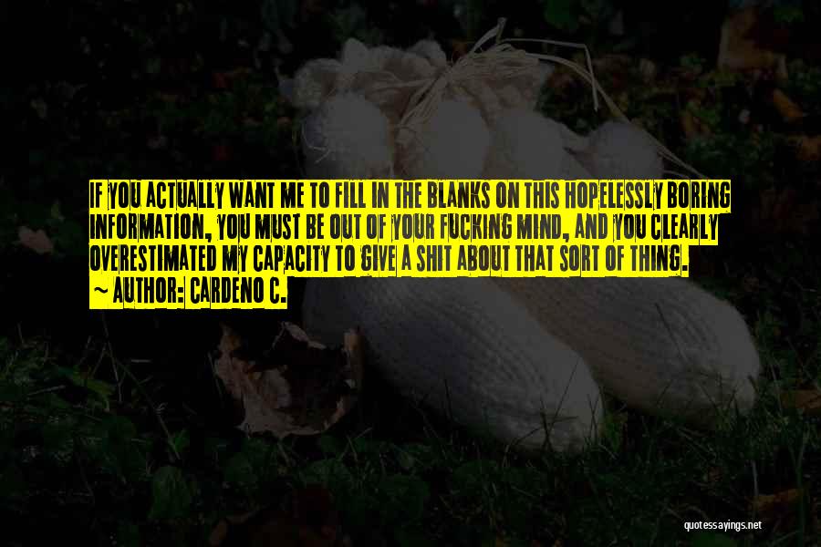 Cardeno C. Quotes: If You Actually Want Me To Fill In The Blanks On This Hopelessly Boring Information, You Must Be Out Of