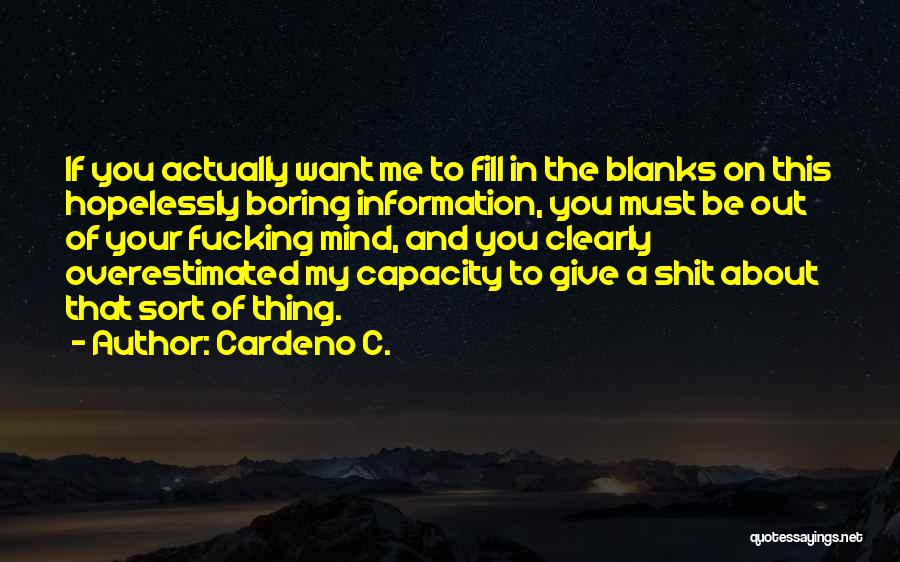 Cardeno C. Quotes: If You Actually Want Me To Fill In The Blanks On This Hopelessly Boring Information, You Must Be Out Of