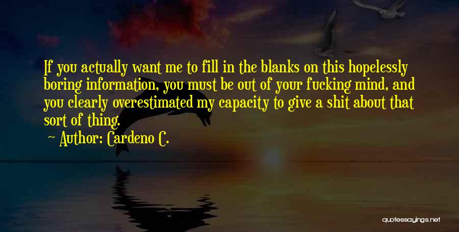 Cardeno C. Quotes: If You Actually Want Me To Fill In The Blanks On This Hopelessly Boring Information, You Must Be Out Of