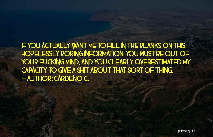 Cardeno C. Quotes: If You Actually Want Me To Fill In The Blanks On This Hopelessly Boring Information, You Must Be Out Of