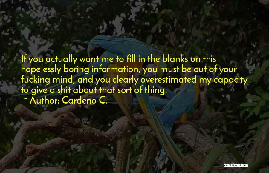 Cardeno C. Quotes: If You Actually Want Me To Fill In The Blanks On This Hopelessly Boring Information, You Must Be Out Of