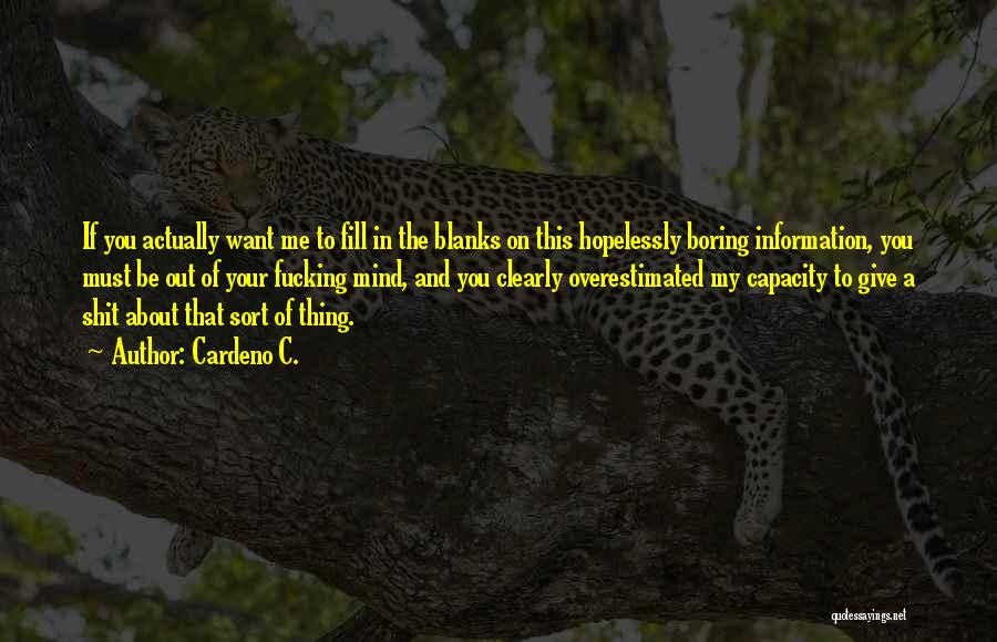 Cardeno C. Quotes: If You Actually Want Me To Fill In The Blanks On This Hopelessly Boring Information, You Must Be Out Of