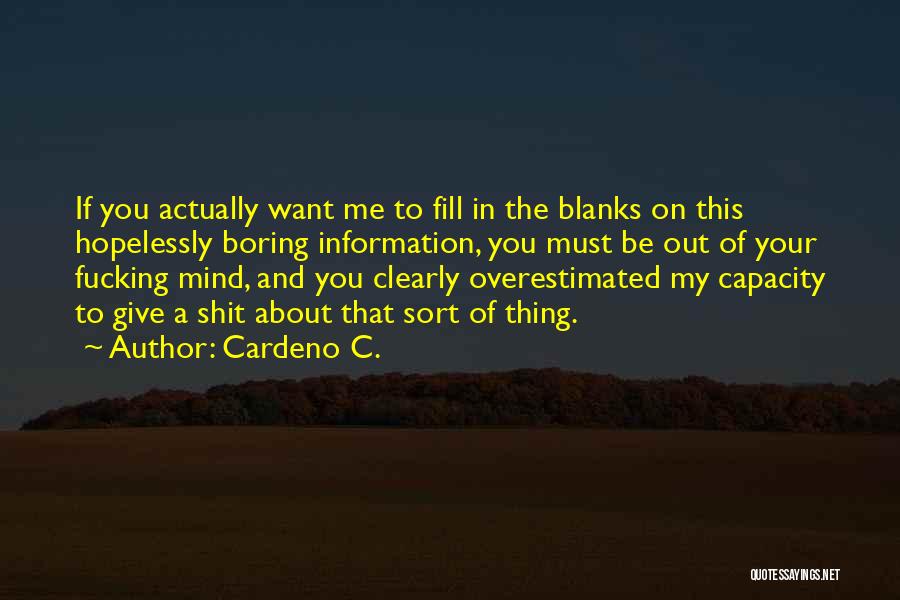 Cardeno C. Quotes: If You Actually Want Me To Fill In The Blanks On This Hopelessly Boring Information, You Must Be Out Of