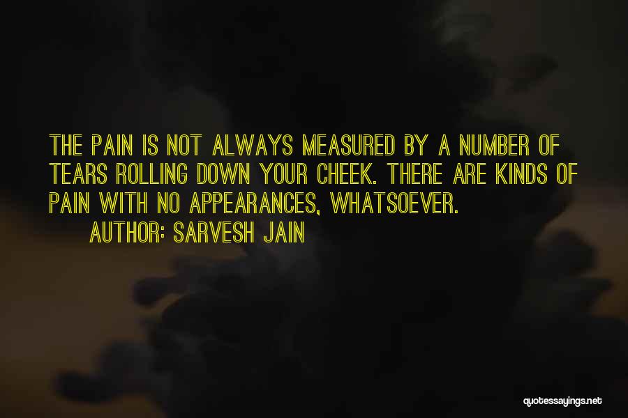 Sarvesh Jain Quotes: The Pain Is Not Always Measured By A Number Of Tears Rolling Down Your Cheek. There Are Kinds Of Pain