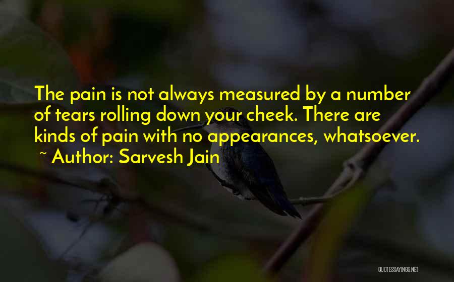 Sarvesh Jain Quotes: The Pain Is Not Always Measured By A Number Of Tears Rolling Down Your Cheek. There Are Kinds Of Pain