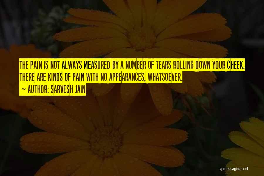 Sarvesh Jain Quotes: The Pain Is Not Always Measured By A Number Of Tears Rolling Down Your Cheek. There Are Kinds Of Pain