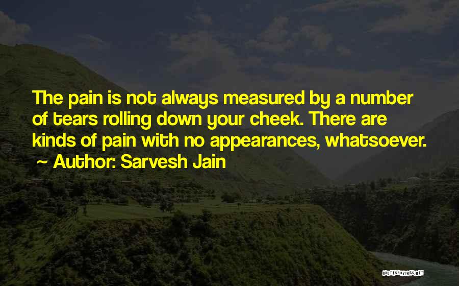 Sarvesh Jain Quotes: The Pain Is Not Always Measured By A Number Of Tears Rolling Down Your Cheek. There Are Kinds Of Pain