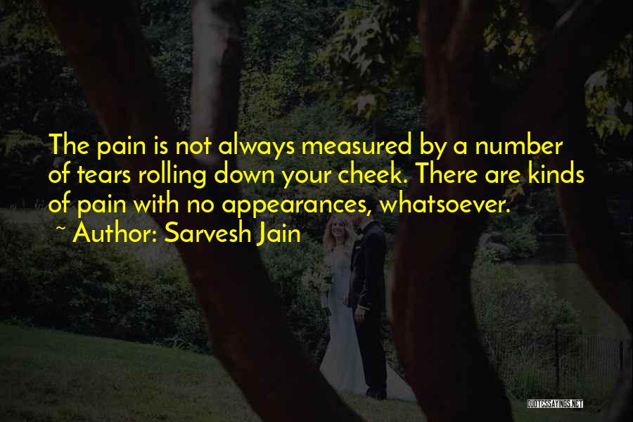 Sarvesh Jain Quotes: The Pain Is Not Always Measured By A Number Of Tears Rolling Down Your Cheek. There Are Kinds Of Pain