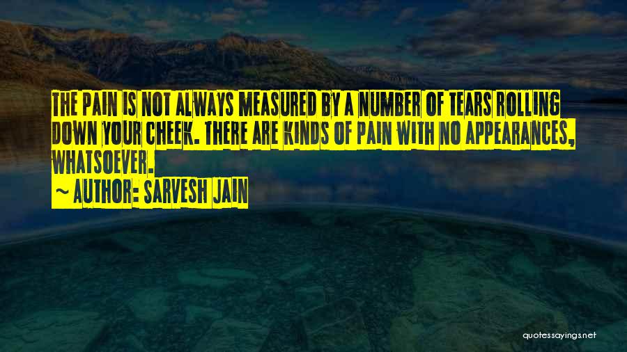 Sarvesh Jain Quotes: The Pain Is Not Always Measured By A Number Of Tears Rolling Down Your Cheek. There Are Kinds Of Pain