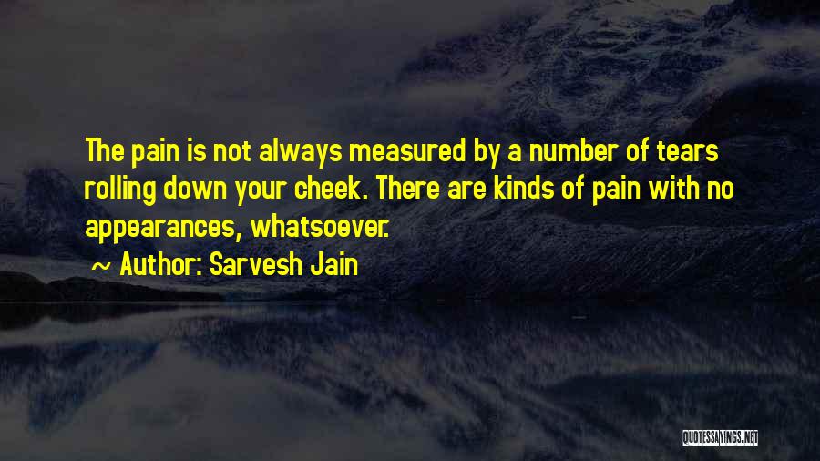 Sarvesh Jain Quotes: The Pain Is Not Always Measured By A Number Of Tears Rolling Down Your Cheek. There Are Kinds Of Pain