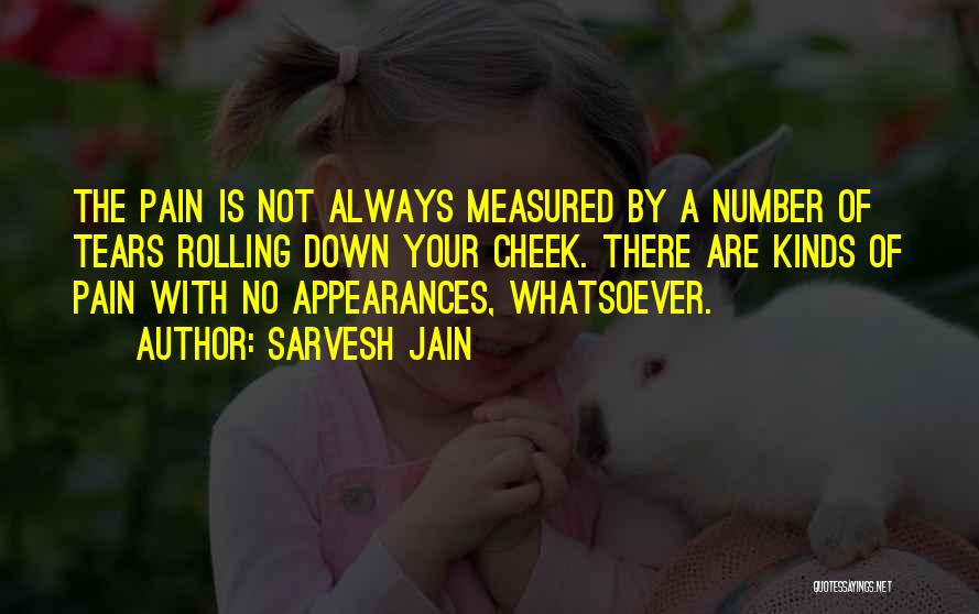 Sarvesh Jain Quotes: The Pain Is Not Always Measured By A Number Of Tears Rolling Down Your Cheek. There Are Kinds Of Pain