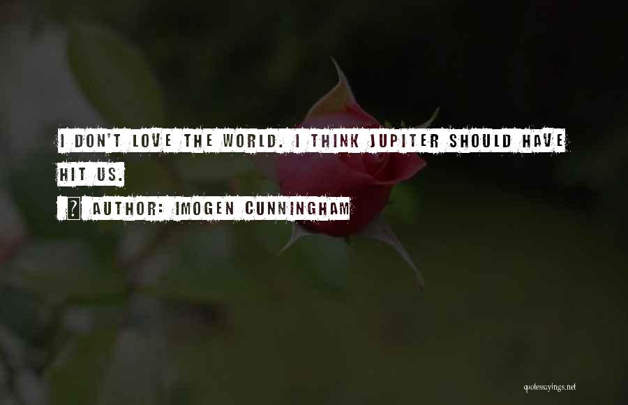 Imogen Cunningham Quotes: I Don't Love The World. I Think Jupiter Should Have Hit Us.
