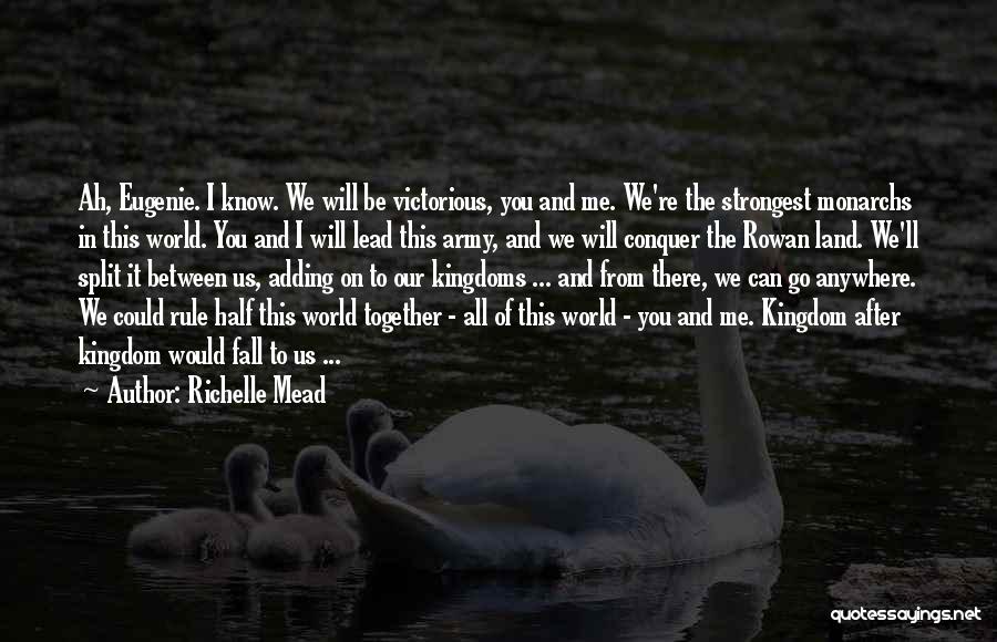 Richelle Mead Quotes: Ah, Eugenie. I Know. We Will Be Victorious, You And Me. We're The Strongest Monarchs In This World. You And