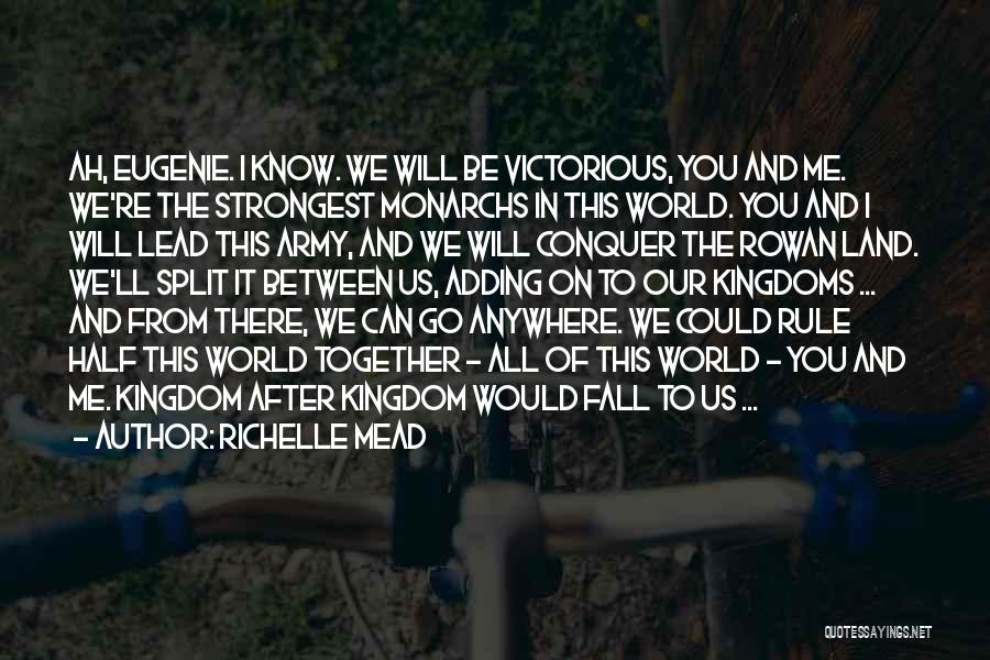 Richelle Mead Quotes: Ah, Eugenie. I Know. We Will Be Victorious, You And Me. We're The Strongest Monarchs In This World. You And